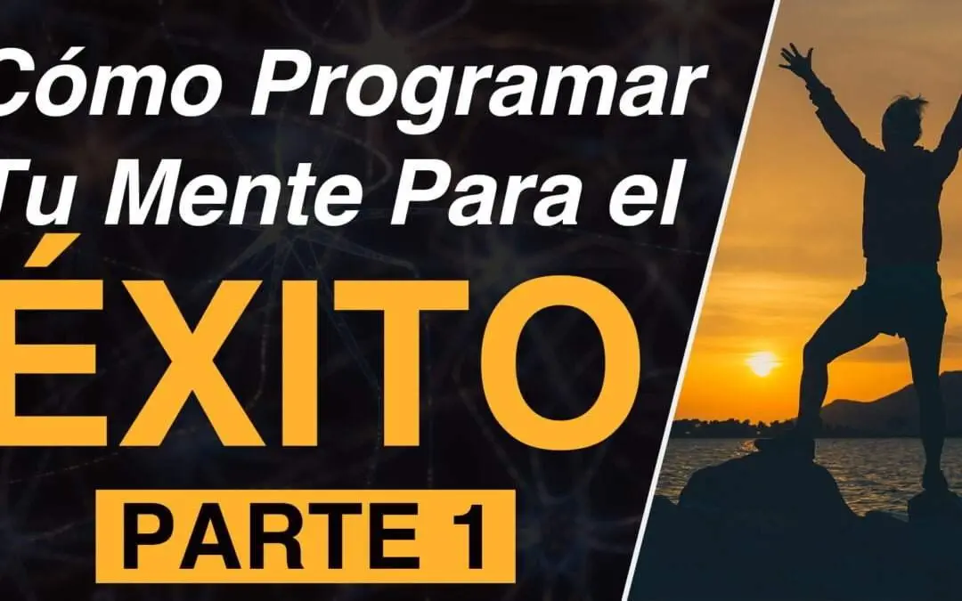Como Programar Tu Mente Para El Éxito | Parte 1